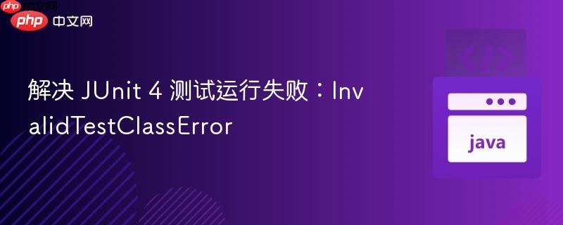 解决 JUnit 4 测试运行失败：InvalidTestClassError