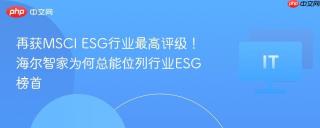 再获MSCI ESG行业最高评级！海尔智家为何总能位列行业ESG榜首