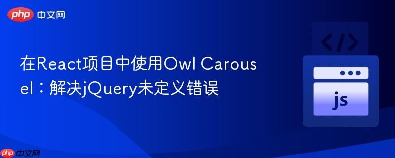 在React项目中使用Owl Carousel：解决jQuery未定义错误