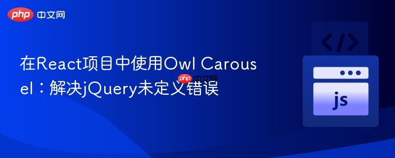 在React项目中使用Owl Carousel：解决jQuery未定义错误
