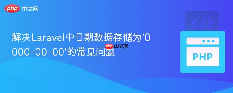 解决Laravel中日期数据存储为'0000-00-00'的常见问题