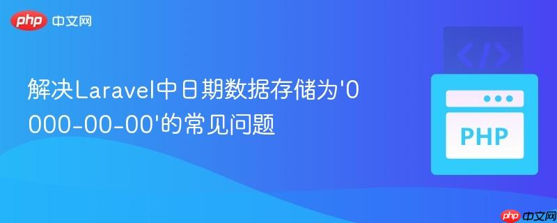解决Laravel中日期数据存储为‘0000-00-00’的常见问题