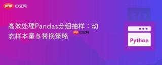 高效处理pandas分组抽样:动态样本量与替换策略