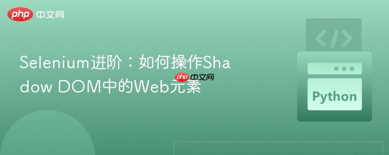 Selenium进阶：如何操作Shadow DOM中的Web元素