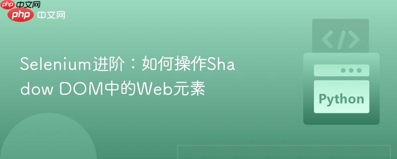 Selenium进阶:如何操作Shadow DOM中的Web元素