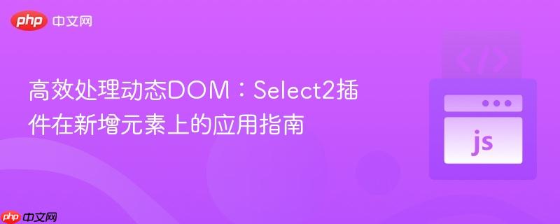 高效处理动态DOM:Select2插件在新增元素上的应用指南