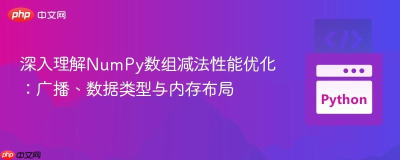 深入理解NumPy数组减法性能优化:广播、数据类型与内存布局