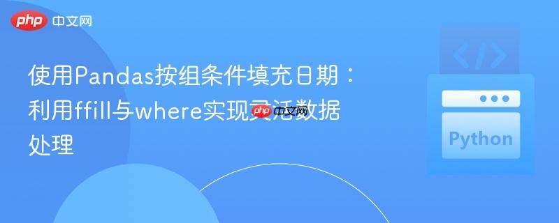 使用Pandas按组条件填充日期：利用ffill与where实现灵活数据处理
