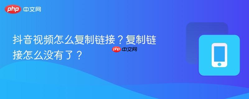 抖音视频怎么复制链接?复制链接怎么没有了?