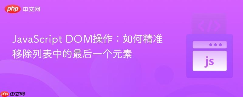 JavaScript DOM操作:如何精准移除列表中的最后一个元素