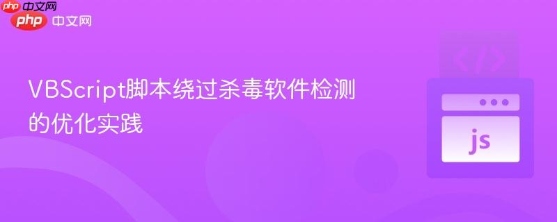 VBScript脚本绕过杀毒软件检测的优化实践