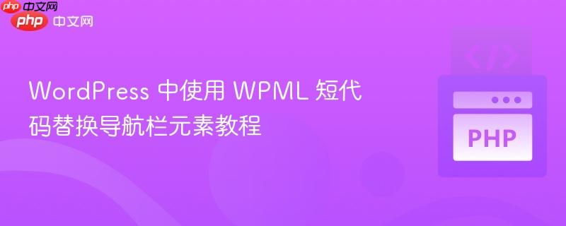 WordPress 中使用 WPML 短代码替换导航栏元素教程