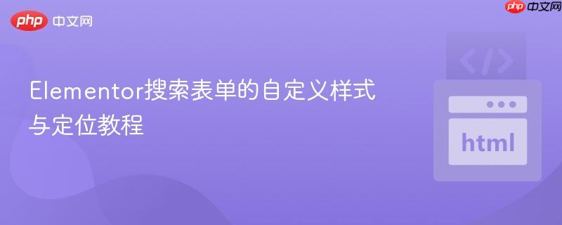 Elementor搜索表单的自定义样式与定位教程