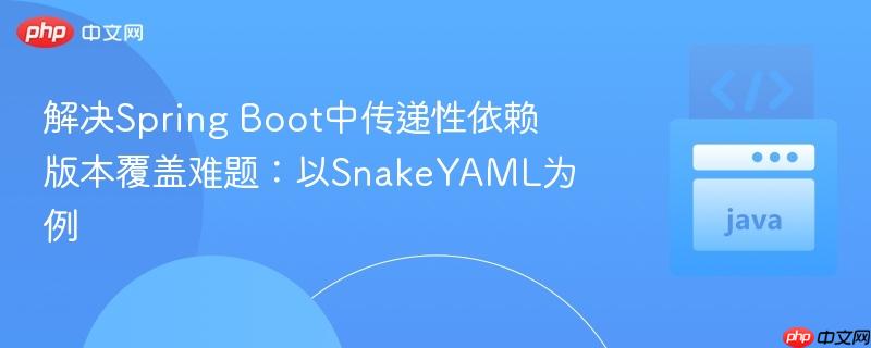 解决Spring Boot中传递性依赖版本覆盖难题：以SnakeYAML为例
