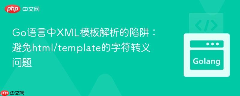 Go語言中XML模板解析的陷阱：避免html/template的字符轉(zhuǎn)義問題