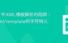 Go语言中XML模板解析的陷阱：避免html/template的字符转义问题