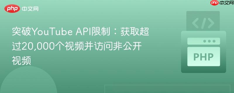 突破YouTube API限制：獲取超過20,000個(gè)視頻并訪問非公開視頻