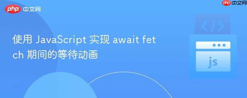 使用 javascript 实现 await fetch 期间的等待动画