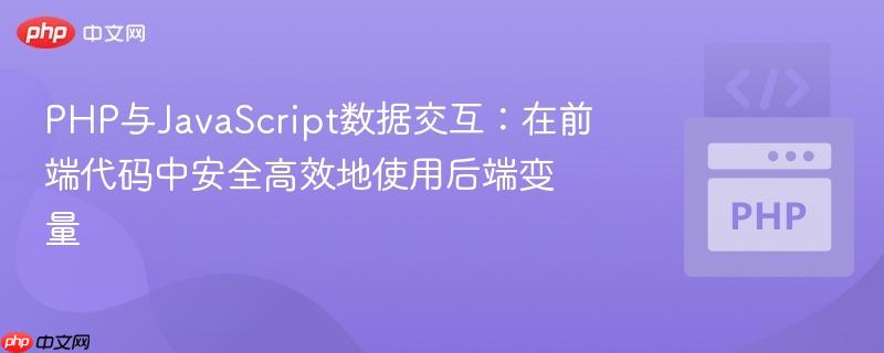 PHP与JavaScript数据交互:在前端代码中安全高效地使用后端变量