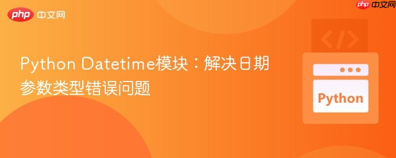 Python Datetime模块：解决日期参数类型错误问题