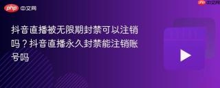 抖音直播被无限期封禁可以注销吗？抖音直播永久封禁能注销账号吗