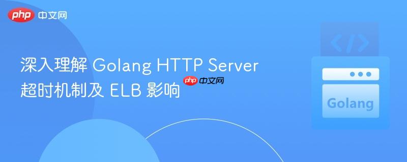 深入理解 Golang HTTP Server 超时机制及 ELB 影响