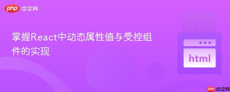 掌握React中动态属性值与受控组件的实现