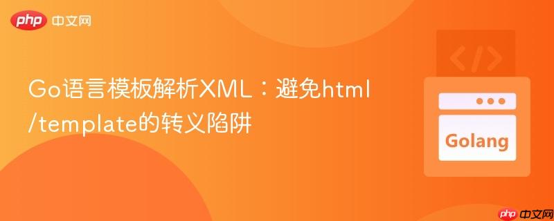 Go语言模板解析XML:避免html/template的转义陷阱