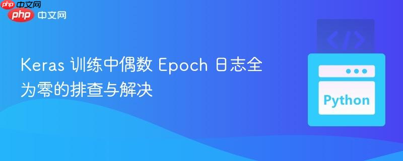 Keras 训练中偶数 Epoch 日志全为零的排查与解决
