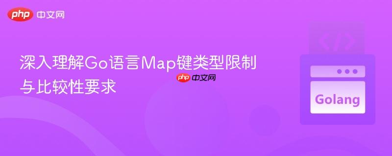 深入理解Go语言Map键类型限制与比较性要求