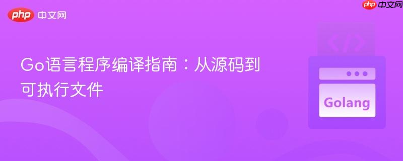 Go語言程序編譯指南：從源碼到可執(zhí)行文件
