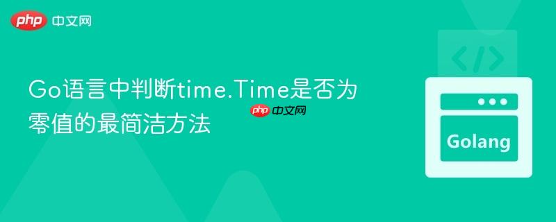 Go语言中判断time.Time是否为零值的最简洁方法