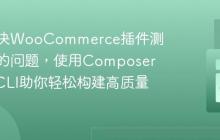 如何解决WooCommerce插件测试繁琐的问题,使用Composer和QITCLI助你轻松构建高质量扩展