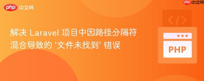 解決 Laravel 項目中因路徑分隔符混合導(dǎo)致的 ‘文件未找到’ 錯誤