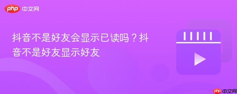 抖音不是好友会显示已读吗？抖音不是好友显示好友