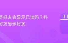 抖音不是好友会显示已读吗?抖音不是好友显示好友