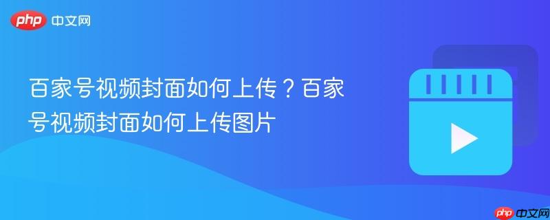 百家號視頻封面如何上傳？百家號視頻封面如何上傳圖片