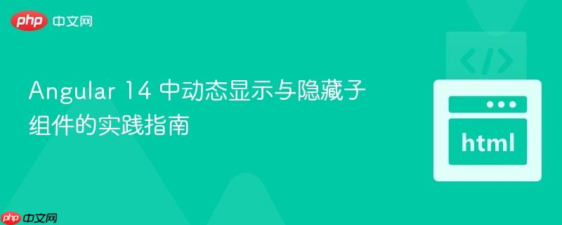 Angular 14 中动态显示与隐藏子组件的实践指南
