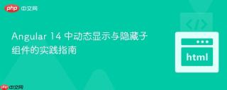 Angular 14 中动态显示与隐藏子组件的实践指南