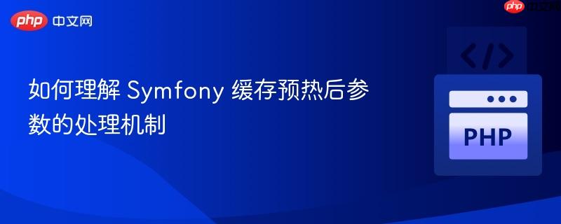 如何理解 symfony 缓存预热后参数的处理机制