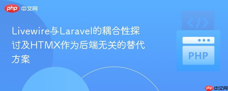 Livewire与Laravel的耦合性探讨及HTMX作为后端无关的替代方案