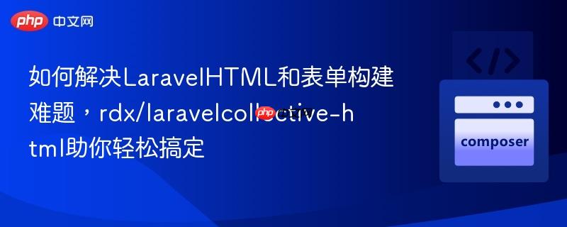 如何解決LaravelHTML和表單構(gòu)建難題，rdx/laravelcollective-html助你輕松搞定