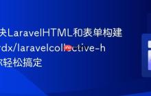如何解决LaravelHTML和表单构建难题,rdx/laravelcollective-html助你轻松搞定