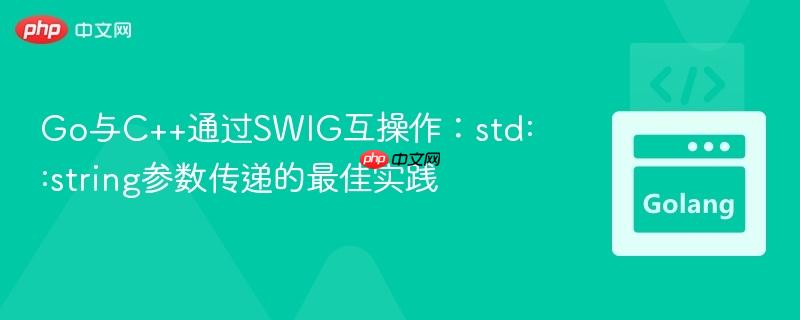 Go与C++通过SWIG互操作:std::string参数传递的最佳实践
