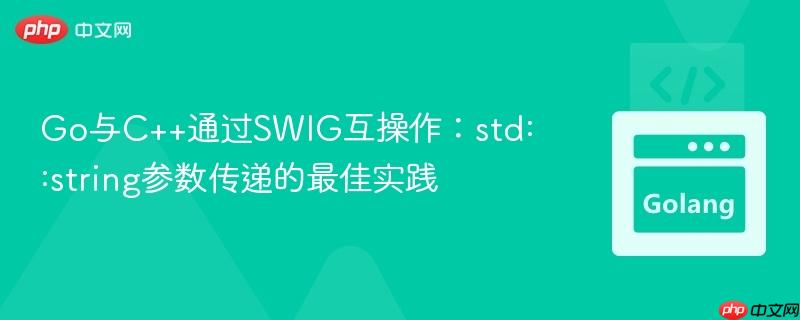 Go与C++通过SWIG互操作:std::string参数传递的最佳实践