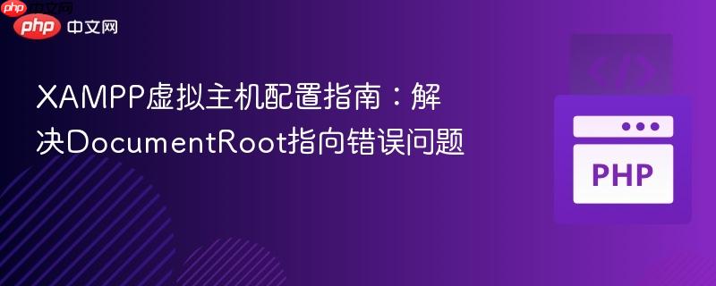 XAMPP虚拟主机配置指南:解决DocumentRoot指向错误问题