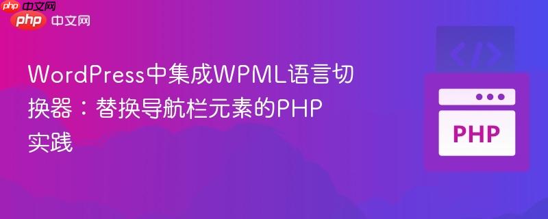 WordPress中集成WPML語言切換器：替換導(dǎo)航欄元素的PHP實踐
