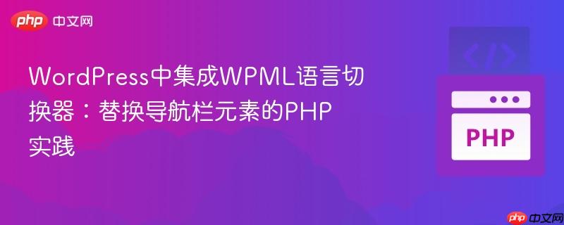 WordPress中集成WPML語(yǔ)言切換器：替換導(dǎo)航欄元素的PHP實(shí)踐