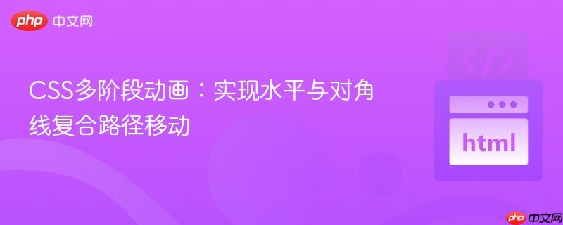 CSS多階段動(dòng)畫：實(shí)現(xiàn)水平與對(duì)角線復(fù)合路徑移動(dòng)