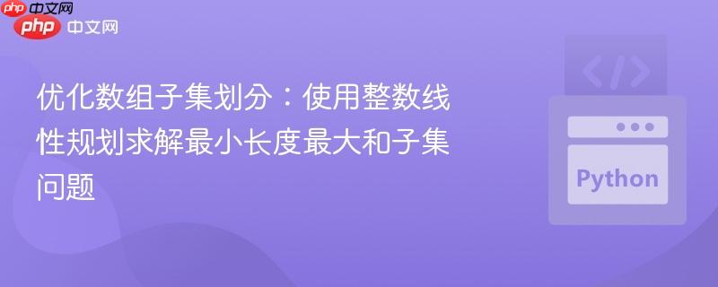优化数组子集划分:使用整数线性规划求解最小长度最大和子集问题